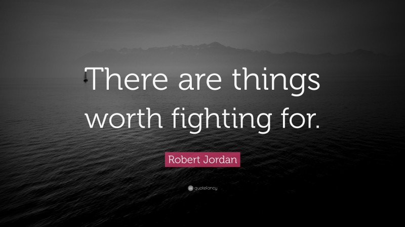 Robert Jordan Quote: “There are things worth fighting for.”