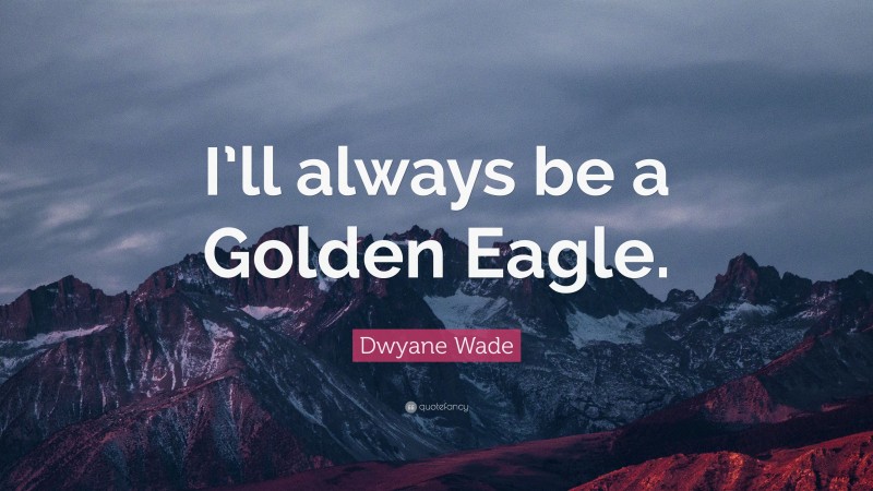 Dwyane Wade Quote: “I’ll always be a Golden Eagle.”
