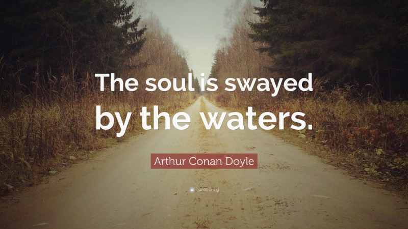 Arthur Conan Doyle Quote: “The soul is swayed by the waters.”