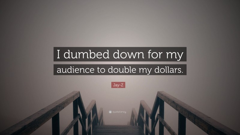 Jay-Z Quote: “I dumbed down for my audience to double my dollars.”