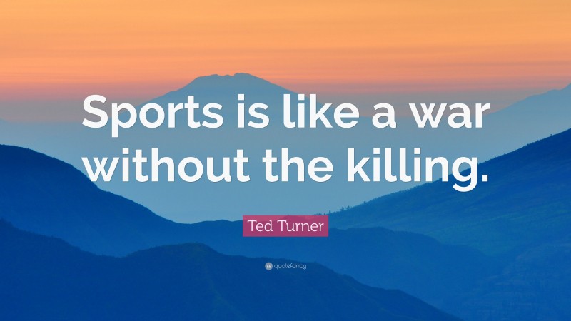 Ted Turner Quote: “Sports is like a war without the killing.”