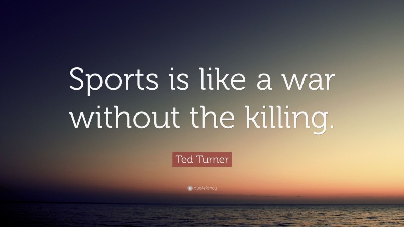Ted Turner Quote: “Sports is like a war without the killing.”