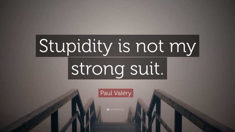 Paul Valéry Quote: “Stupidity is not my strong suit.”