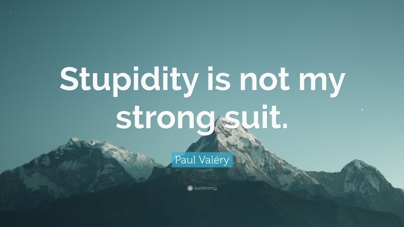Paul Valéry Quote: “Stupidity is not my strong suit.”