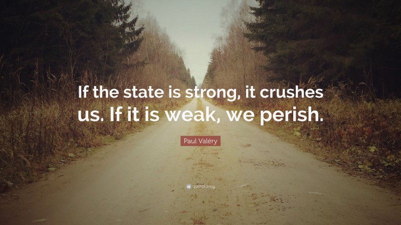 Paul Valéry Quote: “If the state is strong, it crushes us. If it is weak, we perish.”