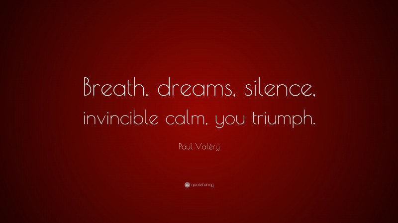 Paul Valéry Quote: “Breath, dreams, silence, invincible calm, you triumph.”