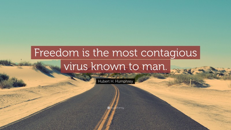 Hubert H. Humphrey Quote: “Freedom is the most contagious virus known to man.”