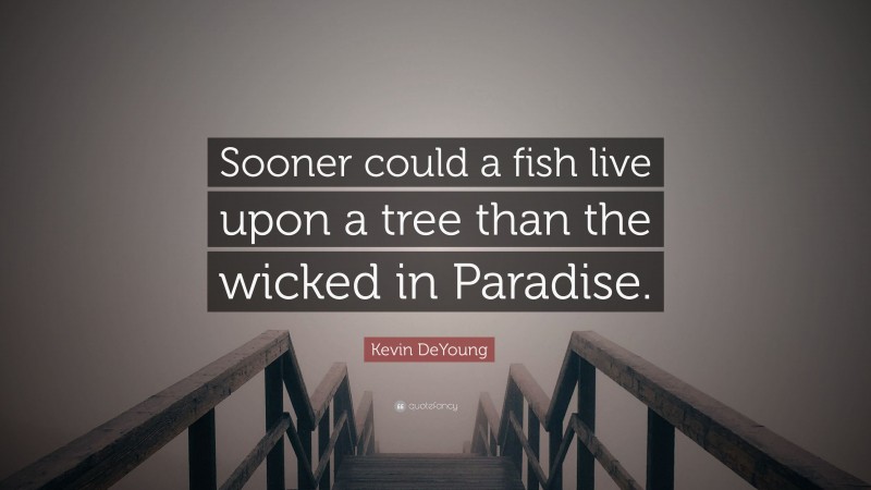 Kevin DeYoung Quote: “Sooner could a fish live upon a tree than the wicked in Paradise.”