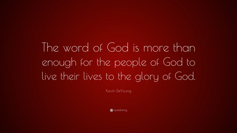 Kevin DeYoung Quote: “The word of God is more than enough for the people of God to live their lives to the glory of God.”