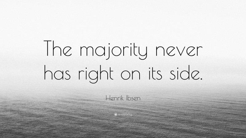 Henrik Ibsen Quote: “The majority never has right on its side.”