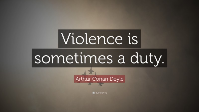 Arthur Conan Doyle Quote: “Violence is sometimes a duty.”