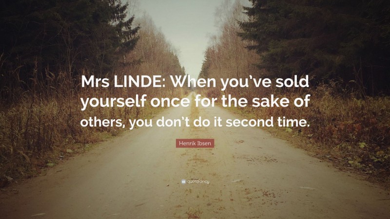Henrik Ibsen Quote: “Mrs LINDE: When you’ve sold yourself once for the sake of others, you don’t do it second time.”