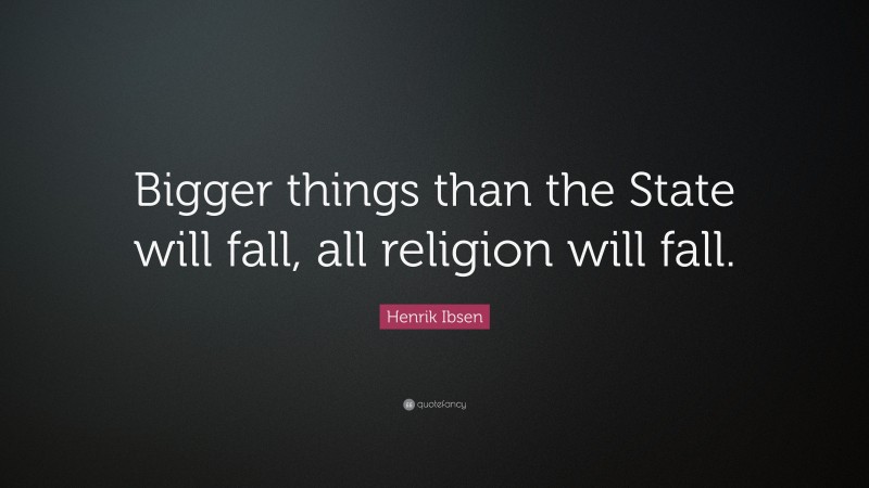 Henrik Ibsen Quote: “Bigger things than the State will fall, all religion will fall.”