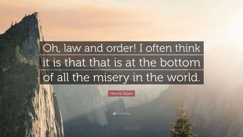 Henrik Ibsen Quote: “Oh, law and order! I often think it is that that is at the bottom of all the misery in the world.”