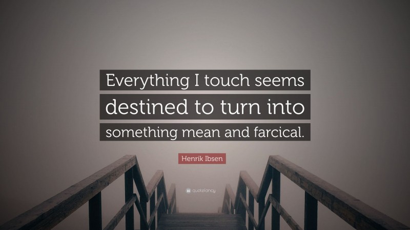 Henrik Ibsen Quote: “Everything I touch seems destined to turn into something mean and farcical.”