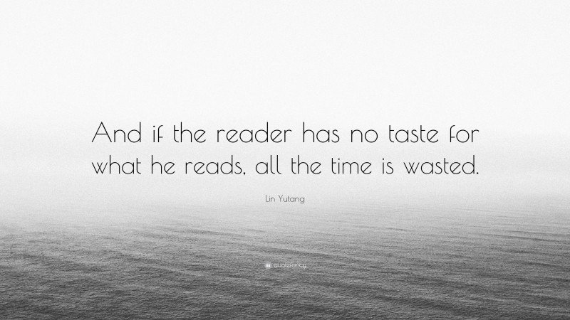 Lin Yutang Quote: “And if the reader has no taste for what he reads, all the time is wasted.”