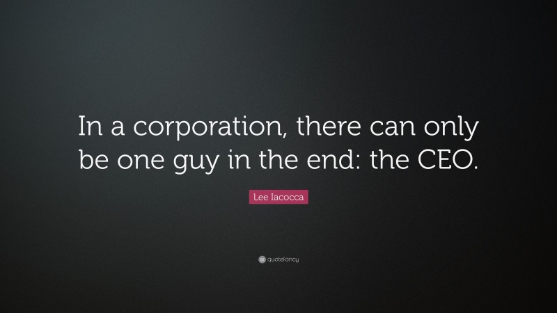 Lee Iacocca Quote: “In a corporation, there can only be one guy in the end: the CEO.”