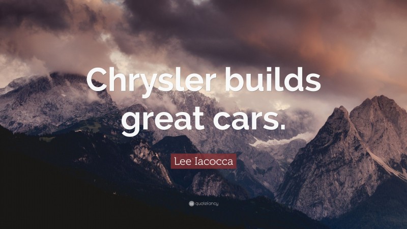 Lee Iacocca Quote: “Chrysler builds great cars.”