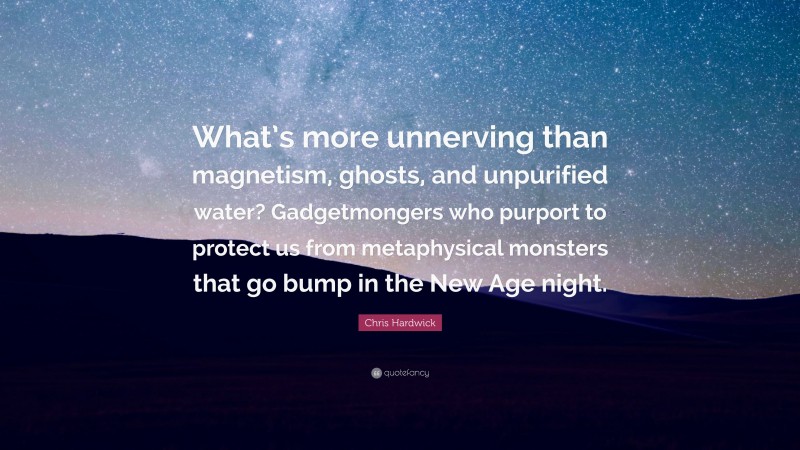 Chris Hardwick Quote: “What’s more unnerving than magnetism, ghosts, and unpurified water? Gadgetmongers who purport to protect us from metaphysical monsters that go bump in the New Age night.”