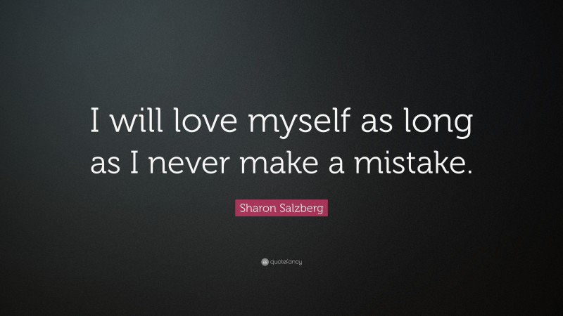 Sharon Salzberg Quote: “I will love myself as long as I never make a mistake.”