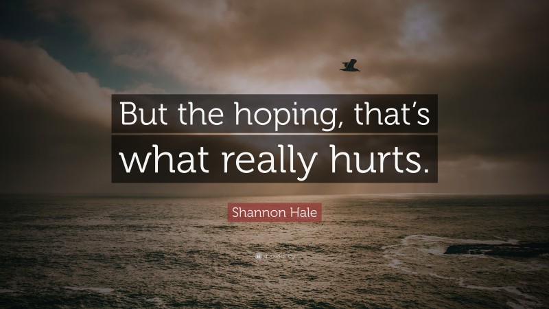 Shannon Hale Quote: “But the hoping, that’s what really hurts.”