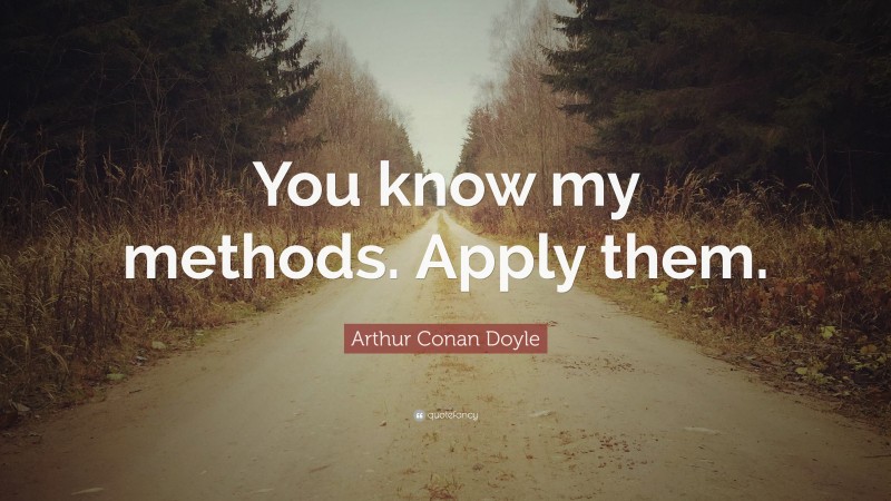 Arthur Conan Doyle Quote: “You know my methods. Apply them.”