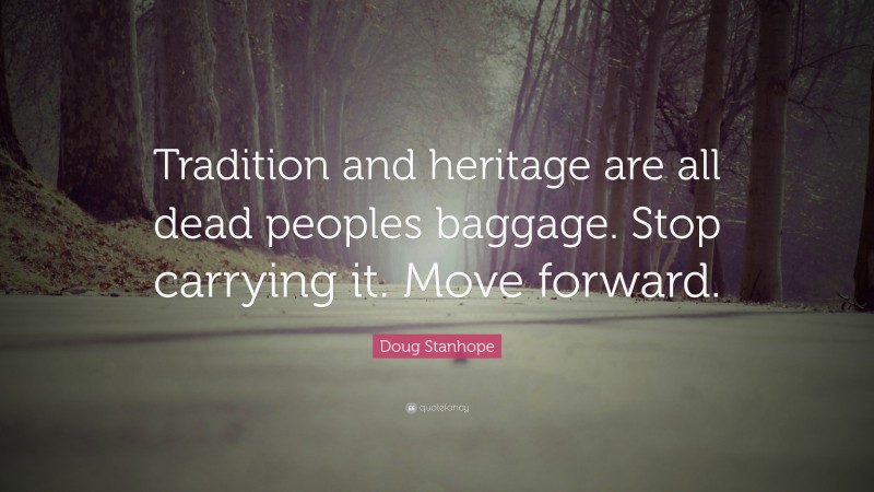 Doug Stanhope Quote: “Tradition and heritage are all dead peoples baggage. Stop carrying it. Move forward.”