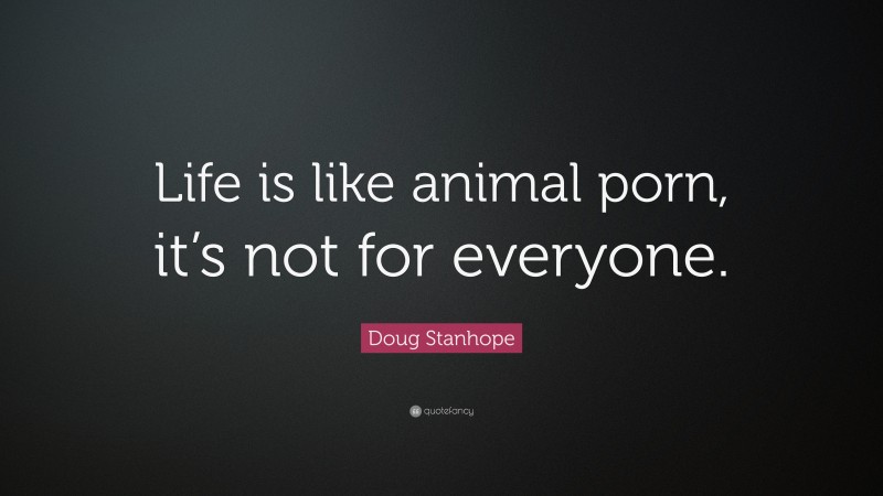 Doug Stanhope Quote: “Life is like animal porn, it’s not for everyone.”