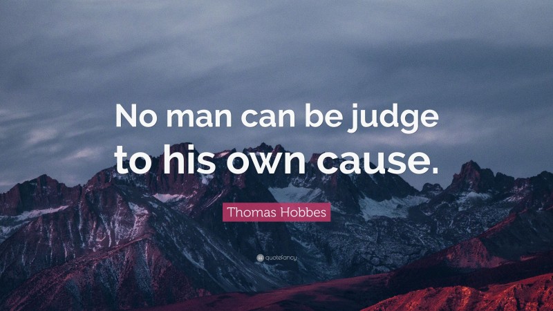 Thomas Hobbes Quote: “No man can be judge to his own cause.”