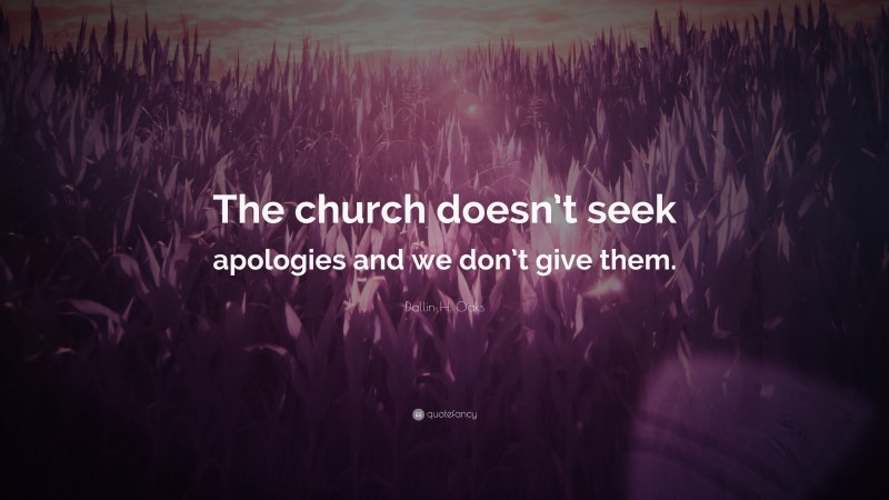 Dallin H. Oaks Quote: “The church doesn’t seek apologies and we don’t give them.”