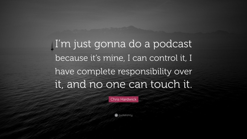 Chris Hardwick Quote: “I’m just gonna do a podcast because it’s mine, I can control it, I have complete responsibility over it, and no one can touch it.”