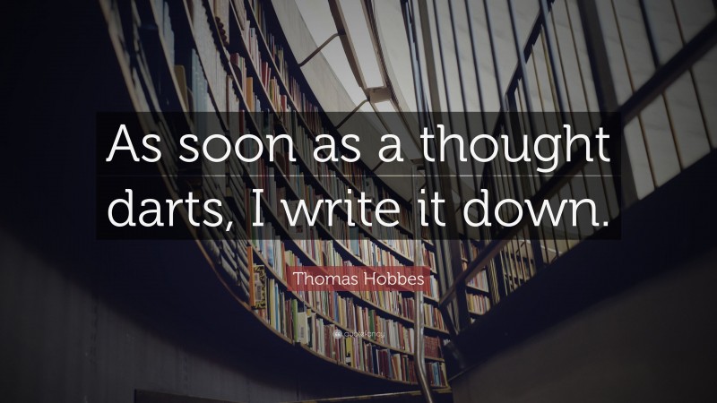 Thomas Hobbes Quote: “As soon as a thought darts, I write it down.”