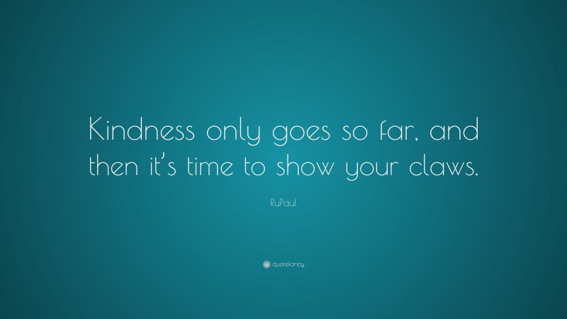 RuPaul Quote: “Kindness only goes so far, and then it’s time to show your claws.”