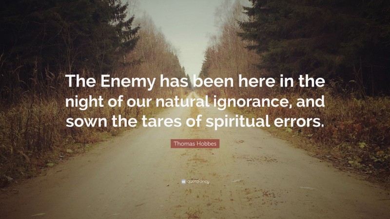 Thomas Hobbes Quote: “The Enemy has been here in the night of our natural ignorance, and sown the tares of spiritual errors.”