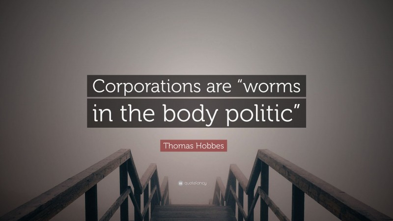 Thomas Hobbes Quote: “Corporations are “worms in the body politic””