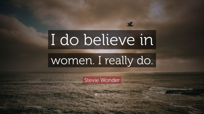 Stevie Wonder Quote: “I do believe in women. I really do.”