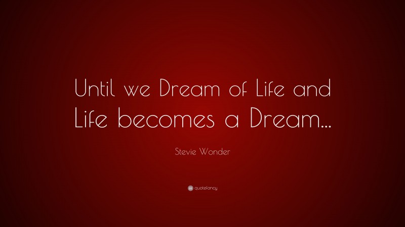 Stevie Wonder Quote: “Until we Dream of Life and Life becomes a Dream...”