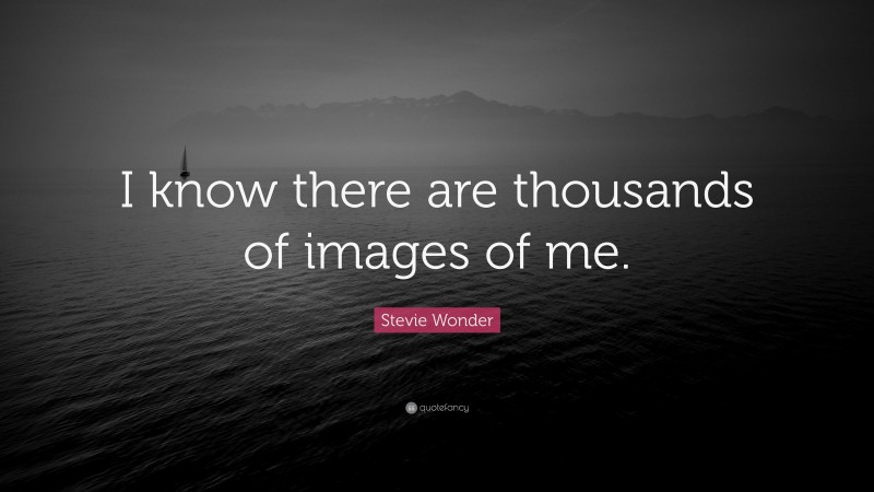 Stevie Wonder Quote: “I know there are thousands of images of me.”