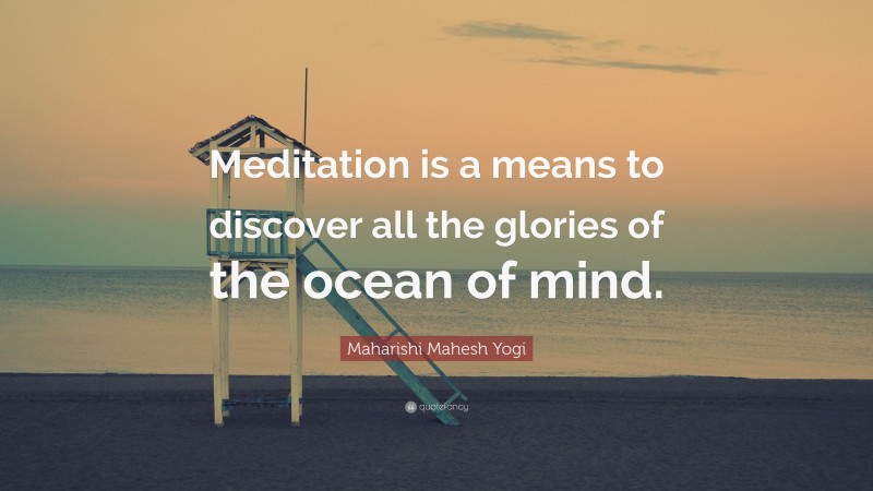 Maharishi Mahesh Yogi Quote: “Meditation is a means to discover all the glories of the ocean of mind.”