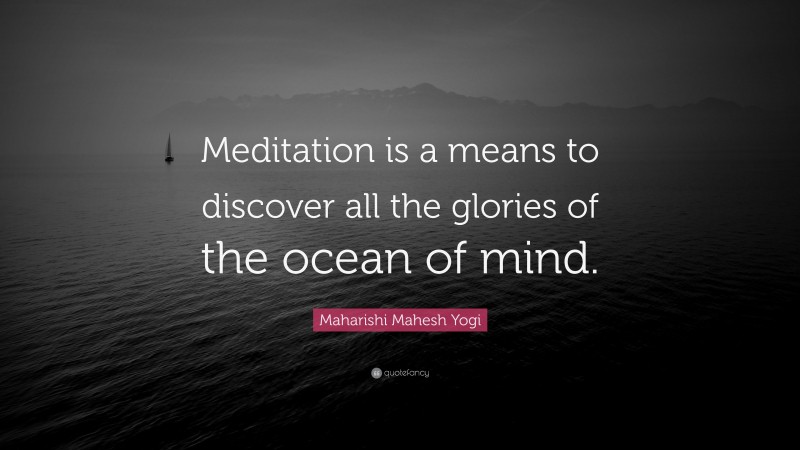 Maharishi Mahesh Yogi Quote: “Meditation is a means to discover all the glories of the ocean of mind.”
