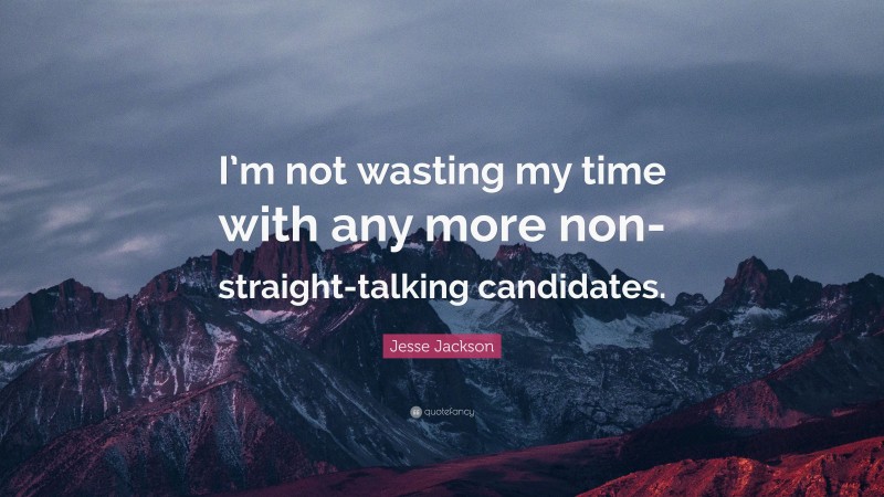 Jesse Jackson Quote: “I’m not wasting my time with any more non-straight-talking candidates.”