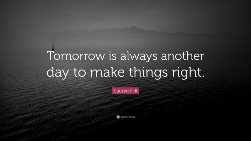 Lauryn Hill Quote: “Tomorrow is always another day to make things right.”