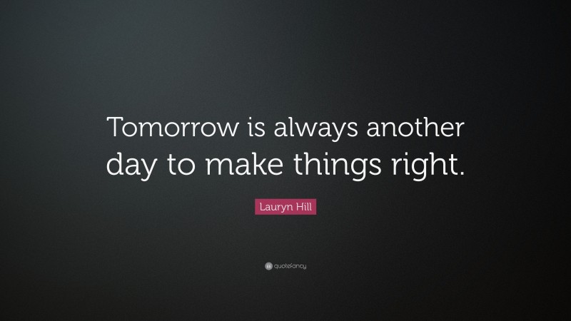 Lauryn Hill Quote: “Tomorrow is always another day to make things right.”
