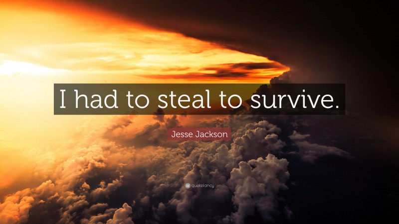 Jesse Jackson Quote: “I had to steal to survive.”