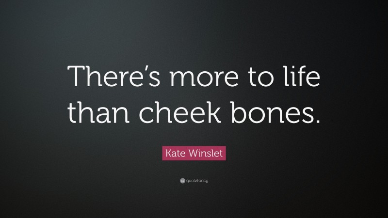 Kate Winslet Quote: “There’s more to life than cheek bones.”