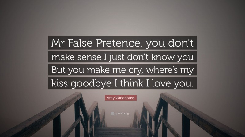 Amy Winehouse Quote: “Mr False Pretence, you don’t make sense I just don’t know you But you make me cry, where’s my kiss goodbye I think I love you.”