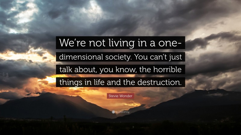 Stevie Wonder Quote: “We’re not living in a one-dimensional society. You can’t just talk about, you know, the horrible things in life and the destruction.”