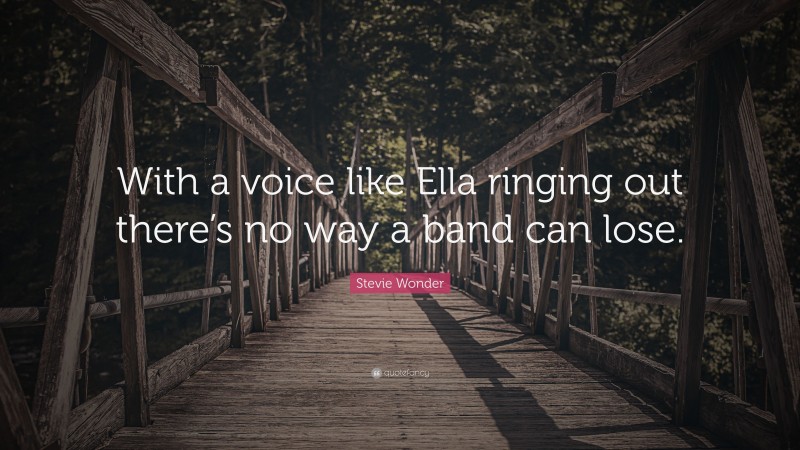 Stevie Wonder Quote: “With a voice like Ella ringing out there’s no way a band can lose.”