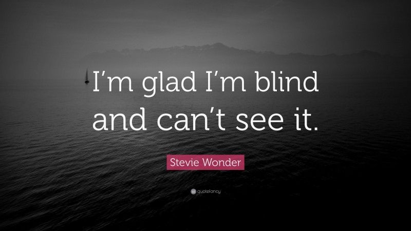 Stevie Wonder Quote: “I’m glad I’m blind and can’t see it.”