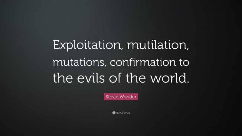 Stevie Wonder Quote: “Exploitation, mutilation, mutations, confirmation to the evils of the world.”